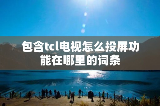包含tcl电视怎么投屏功能在哪里的词条