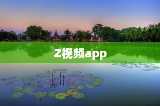 Z视频app:全新视觉盛宴,尽在你的手中! Z视频app:全新视觉盛宴,尽在你的手中!