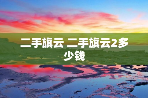 二手旗云 二手旗云2多少钱