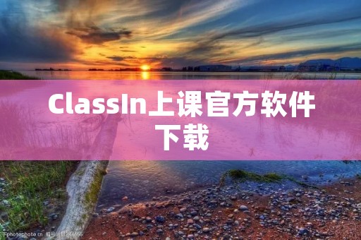 ClassIn上课官方软件下载：高效便捷的在线学习工具