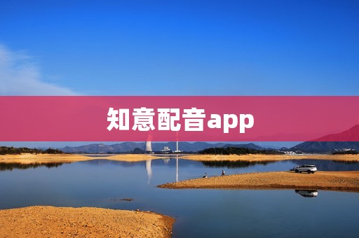 知意配音app：让你的声音传递无限可能