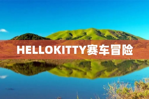 HELLOKITTY赛车冒险:启动引擎,挑战速度极限! HELLOKITTY赛车冒险:启动引擎,挑战速度极限!