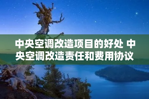 中央空调改造项目的好处 中央空调改造责任和费用协议