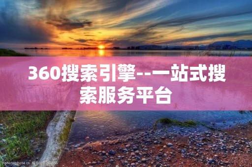 360搜索引擎--一站式搜索服务平台