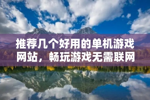 推荐几个好用的单机游戏网站，畅玩游戏无需联网！