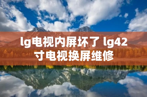 lg电视内屏坏了 lg42寸电视换屏维修