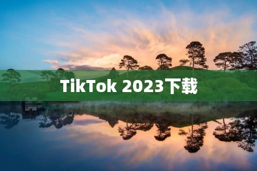 TikTok 2023下载:开启全新社交娱乐时代 TikTok 2023下载:开启全新社交娱乐时代