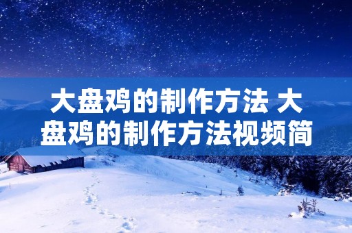 大盘鸡的制作方法 大盘鸡的制作方法视频简单