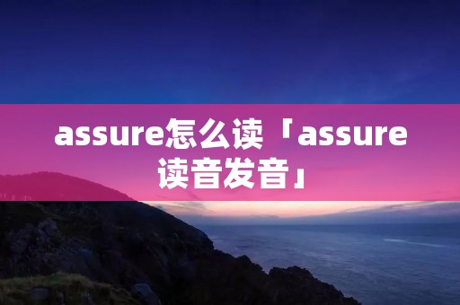 assure怎么读「assure读音发音」