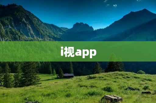 i视app：打开视界的神奇之门
