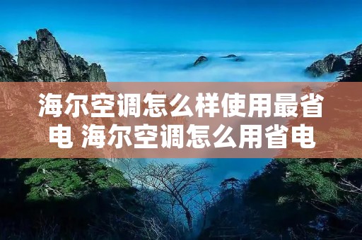 海尔空调怎么样使用最省电 海尔空调怎么用省电有妙招