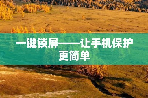 一键锁屏——让手机保护更简单