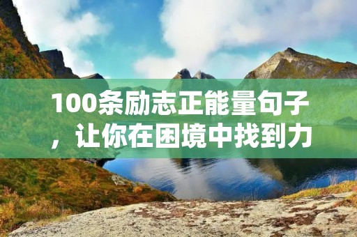 100条励志正能量句子，让你在困境中找到力量