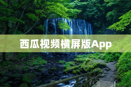 西瓜视频横屏版App:尽享全新视觉盛宴 西瓜视频横屏版App:尽享全新视觉盛宴