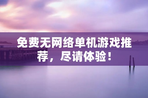 免费无网络单机游戏推荐,尽请体验!