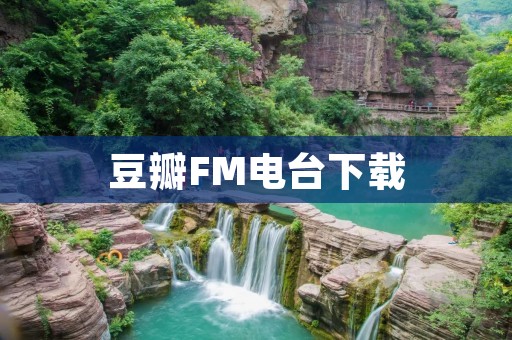 豆瓣FM电台下载:畅享音乐海洋 豆瓣FM电台下载:畅享音乐海洋