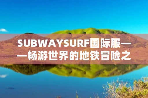 SUBWAYSURF国际服——畅游世界的地铁冒险之旅 SUBWAYSURF国际服——畅游世界的地铁冒险之旅