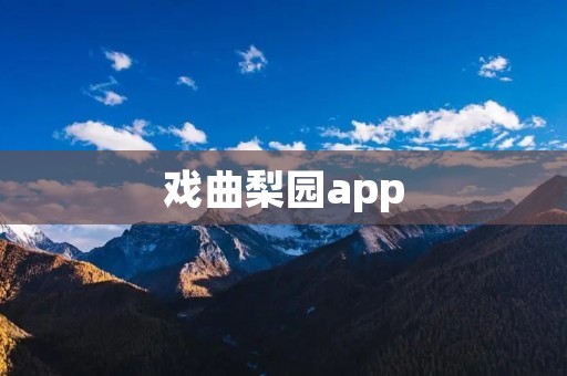 戏曲梨园app:开启戏曲艺术的新时代 戏曲梨园app:开启戏曲艺术的新时代