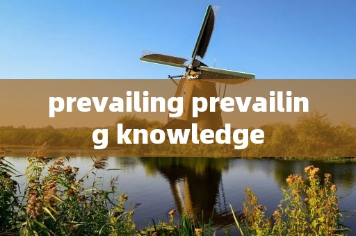 prevailing prevailing knowledge