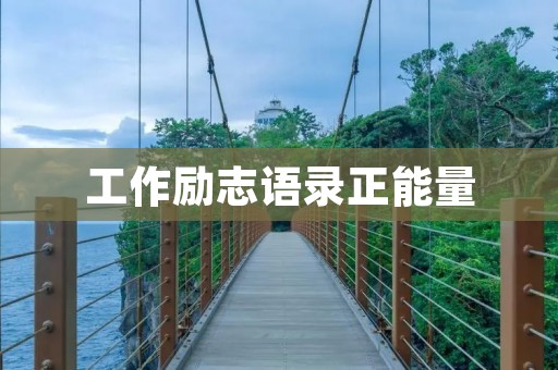 工作励志语录正能量:鼓舞人心的话语激励你前行 工作励志语录正能量:鼓舞人心的话语激励你前行