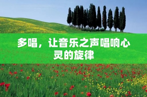 多唱，让音乐之声唱响心灵的旋律