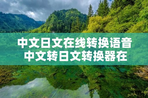 中文日文在线转换语音 中文转日文转换器在线转换器