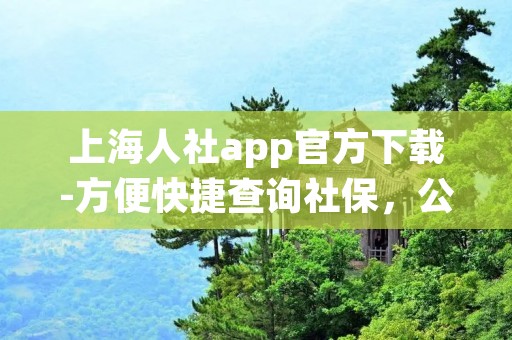 上海人社app官方下载-方便快捷查询社保,公积金等信息 上海人社app官方下载-方便快捷查询社保,公积金等信息