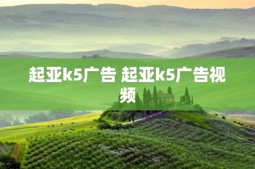 起亚k5广告 起亚k5广告视频