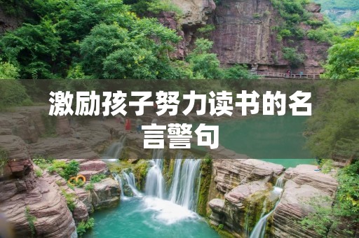 激励孩子努力读书的名言警句:让孩子从小热爱读书,成就未来 激励孩子努力读书的名言警句:让孩子从小热爱读书,成就未来