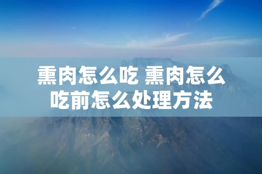 熏肉怎么吃 熏肉怎么吃前怎么处理方法