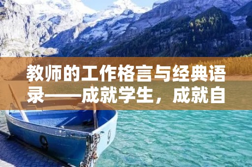 教师的工作格言与经典语录——成就学生,成就自己 教师的工作格言与经典语录——成就学生,成就自己