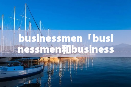 businessmen「businessmen和businessman」