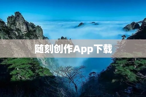 随刻创作App下载：点亮创意灵感，释放无限创造力！