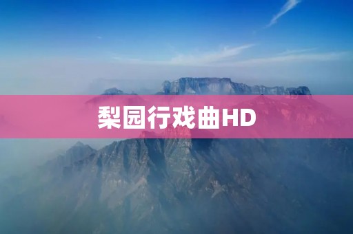 梨园行戏曲HD：传统艺术与现代技术的完美结合