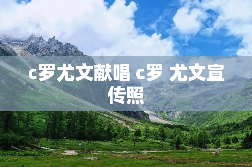 c罗尤文献唱 c罗 尤文宣传照 c罗尤文献唱 c罗 尤文宣传照