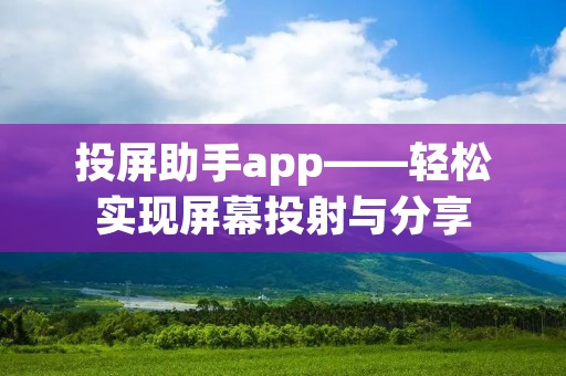 投屏助手app——轻松实现屏幕投射与分享