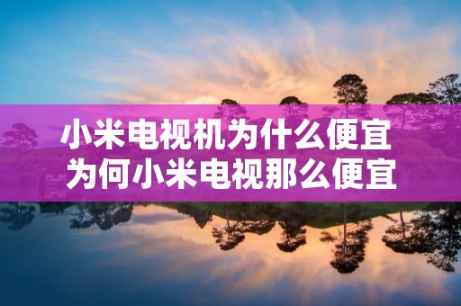 小米电视机为什么便宜 为何小米电视那么便宜