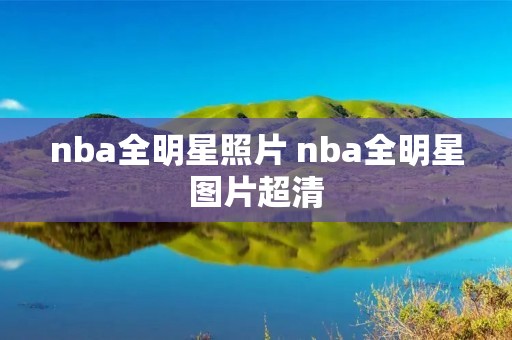 nba全明星照片 nba全明星图片超清 nba全明星照片 nba全明星图片超清