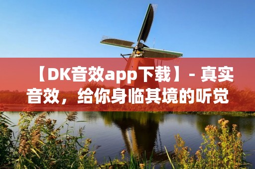 【DK音效app下载】- 真实音效，给你身临其境的听觉体验