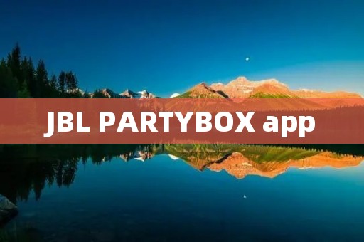 JBL PARTYBOX app：打造你的独特派对体验
