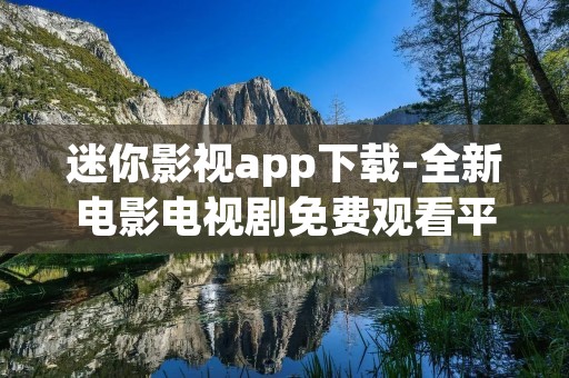 迷你影视app下载-全新电影电视剧免费观看平台