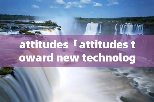 attitudes「attitudes toward new technologies」