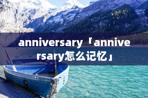 anniversary「anniversary怎么记忆」 anniversary「anniversary怎么记忆」