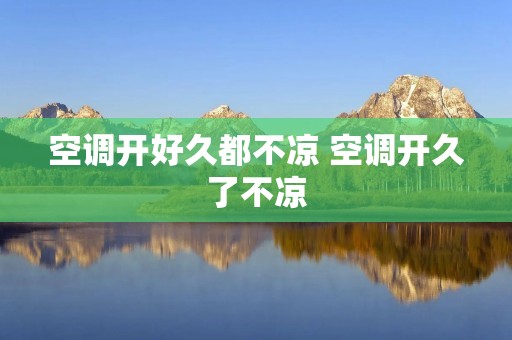 空调开好久都不凉 空调开久了不凉