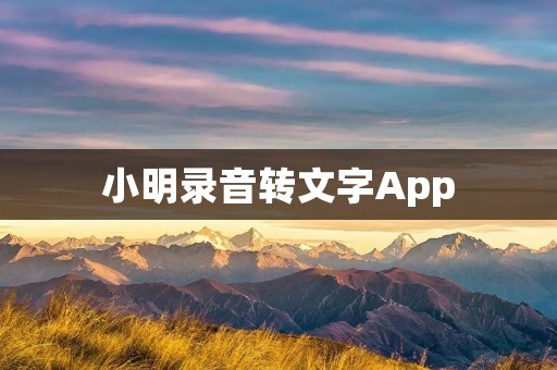 小明录音转文字App:实现高效转录,提升工作效率 小明录音转文字App:实现高效转录,提升工作效率