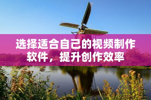 选择适合自己的视频制作软件，提升创作效率