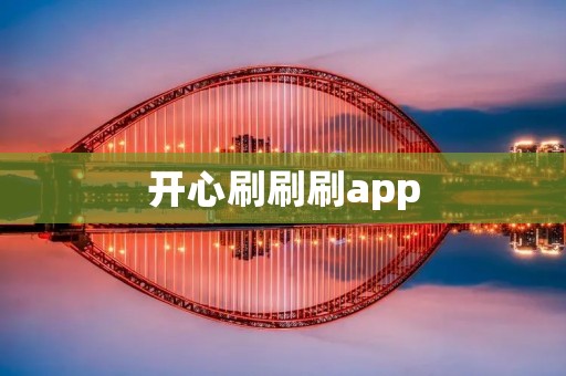 开心刷刷刷app:让你的生活充满快乐 开心刷刷刷app:让你的生活充满快乐