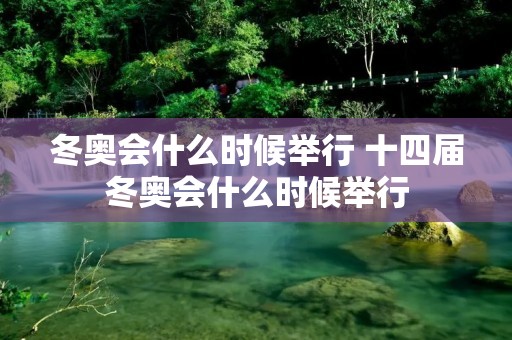 冬奥会什么时候举行 十四届冬奥会什么时候举行 冬奥会什么时候举行 十四届冬奥会什么时候举行