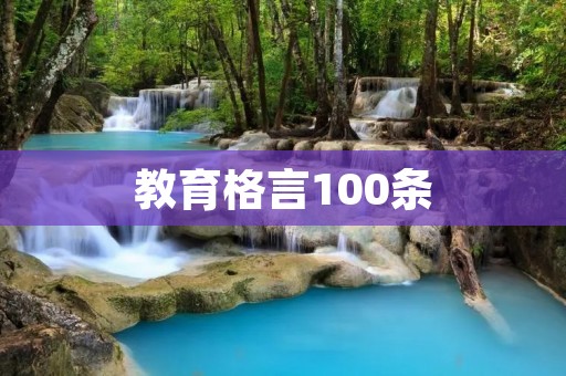 教育格言100条:让教育成为人生的灯塔 教育格言100条:让教育成为人生的灯塔