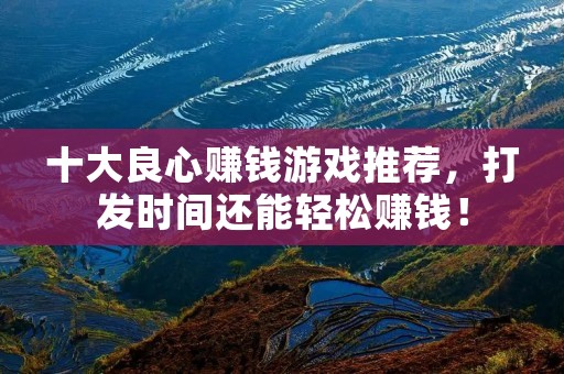 十大良心赚钱游戏推荐,打发时间还能轻松赚钱! 十大良心赚钱游戏推荐,打发时间还能轻松赚钱!